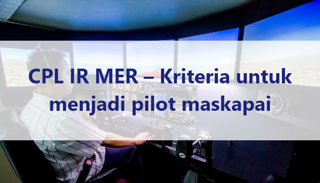 CPL IR MER – Kriteria untuk menjadi pilot maskapai